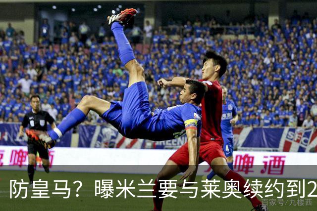 防皇马？曝米兰要与莱奥续约到2027 违约金升到2亿